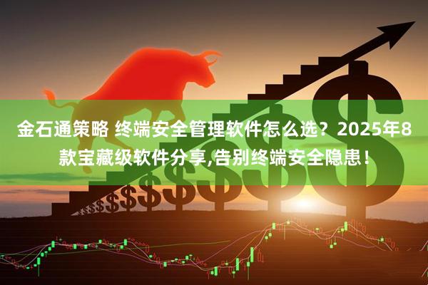 金石通策略 终端安全管理软件怎么选？2025年8款宝藏级软件分享,告别终端安全隐患！