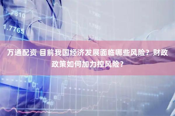 万通配资 目前我国经济发展面临哪些风险？财政政策如何加力控风险？