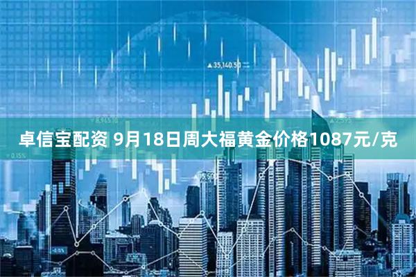 卓信宝配资 9月18日周大福黄金价格1087元/克