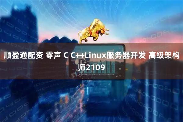 顺盈通配资 零声 C C++Linux服务器开发 高级架构师2109