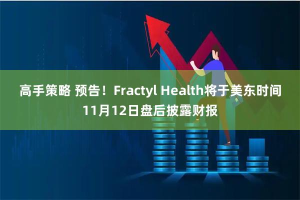 高手策略 预告！Fractyl Health将于美东时间11月12日盘后披露财报