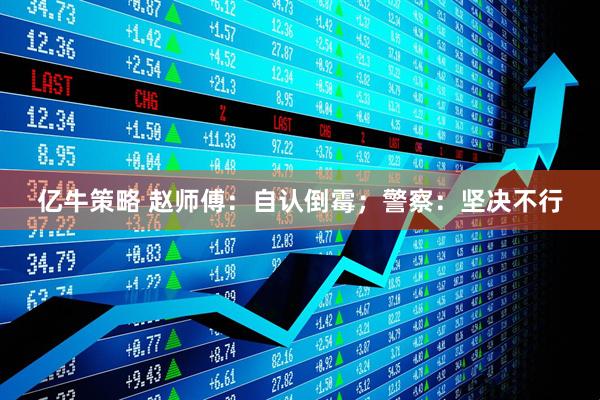 亿牛策略 赵师傅：自认倒霉；警察：坚决不行